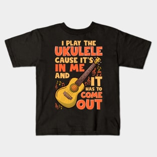 I Play The Ukulele Cause It's In Me And It Has To Come Out Kids T-Shirt